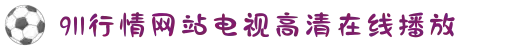 911行情网站电视高清在线播放-第一时间获取权威资讯，通过直播视角洞察全球风云变幻。